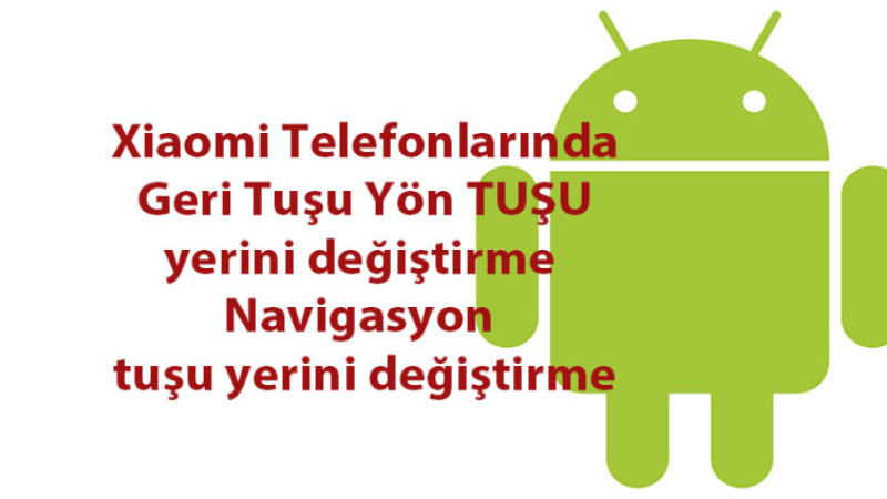 Xiaomi Telefonlarında Geri Tuşu Yön TUŞU yerini değiştirme Navigasyon tuşu yeri nasıl Değiştirilir?