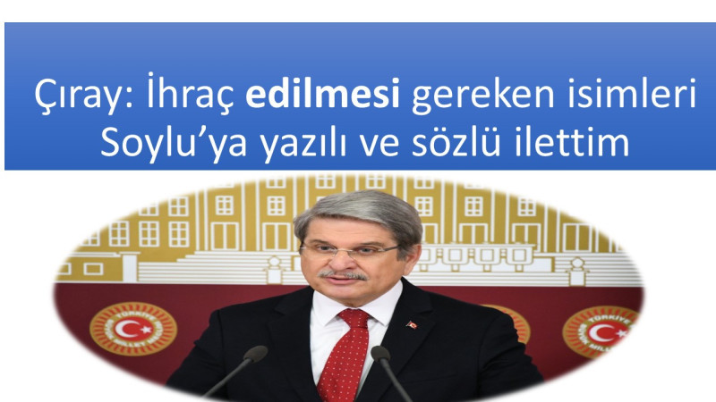 Çıray: İhraç edilmesi gereken isimleri Soylu’ya yazılı ve sözlü ilettim